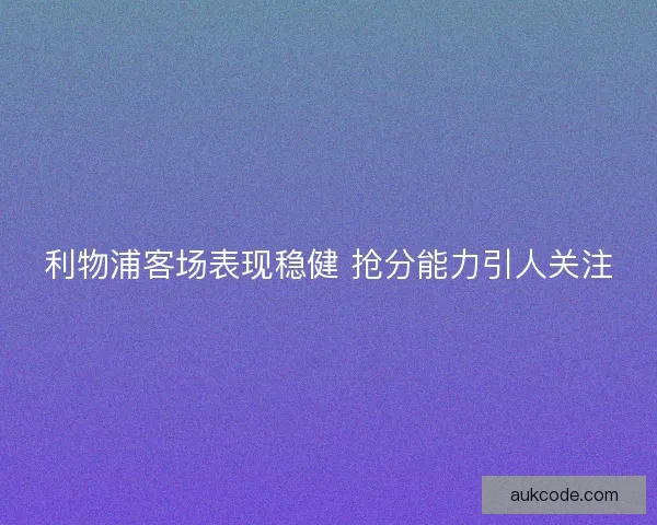 利物浦客场表现稳健 抢分能力引人关注