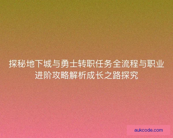探秘地下城与勇士转职任务全流程与职业进阶攻略解析成长之路探究