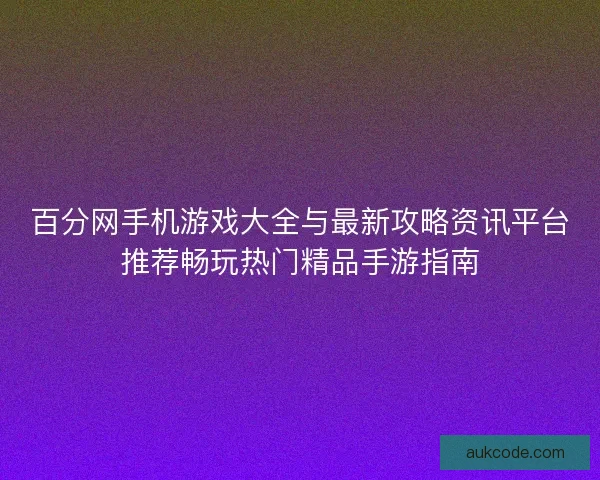 百分网手机游戏大全与最新攻略资讯平台推荐畅玩热门精品手游指南