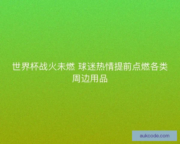 世界杯战火未燃 球迷热情提前点燃各类周边用品
