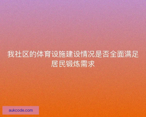 我社区的体育设施建设情况是否全面满足居民锻炼需求
