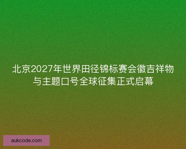 北京2027年世界田径锦标赛会徽吉祥物与主题口号全球征集正式启幕