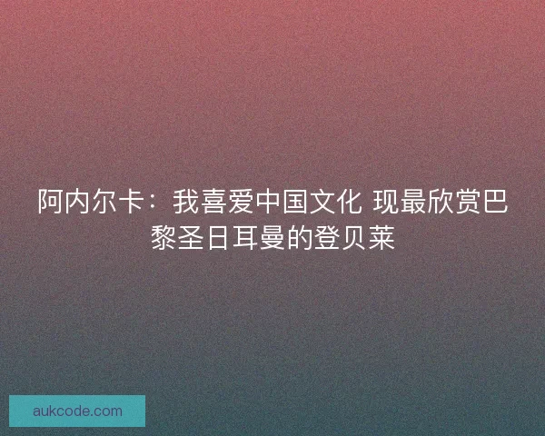 阿内尔卡：我喜爱中国文化 现最欣赏巴黎圣日耳曼的登贝莱