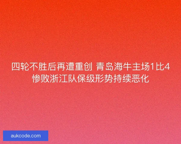 四轮不胜后再遭重创 青岛海牛主场1比4惨败浙江队保级形势持续恶化