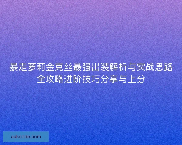 暴走萝莉金克丝最强出装解析与实战思路全攻略进阶技巧分享与上分