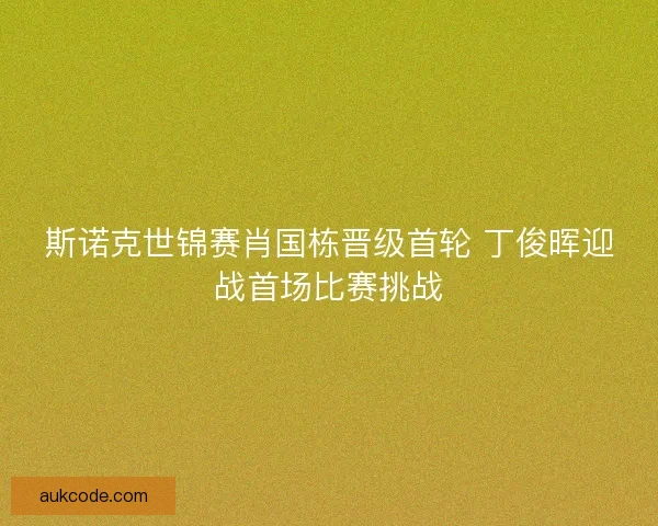 斯诺克世锦赛肖国栋晋级首轮 丁俊晖迎战首场比赛挑战